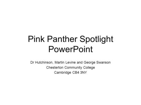 Pink Panther Spotlight PowerPoint Dr Hutchinson, Martin Levine and George Swanson Chesterton Community College Cambridge CB4 3NY.