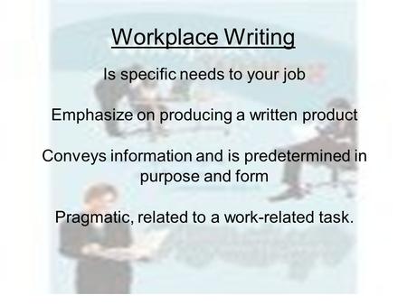 Workplace Writing Is specific needs to your job