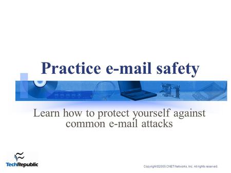 Copyright ©2005 CNET Networks, Inc. All rights reserved. Practice e-mail safety Learn how to protect yourself against common e-mail attacks.