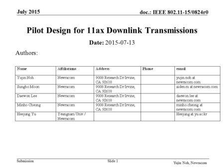Submission doc.: IEEE 802.11-15/0824r0 July 2015 Slide 1 Pilot Design for 11ax Downlink Transmissions Date: 2015-07-13 Authors: Yujin Noh, Newracom.