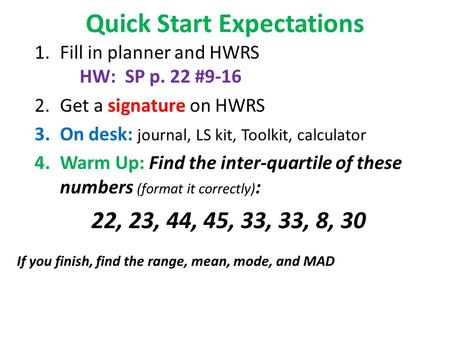 Quick Start Expectations 1.Fill in planner and HWRS HW: SP p. 22 #9-16 2.Get a signature on HWRS 3.On desk: journal, LS kit, Toolkit, calculator 4.Warm.
