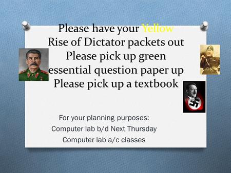 Please have your Yellow Rise of Dictator packets out Please pick up green essential question paper up Please pick up a textbook For your planning purposes: