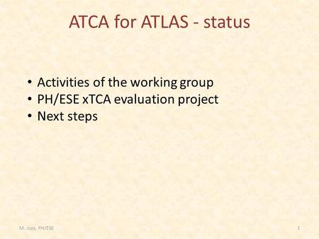 M. Joos, PH/ESE1 ATCA for ATLAS - status Activities of the working group PH/ESE xTCA evaluation project Next steps.