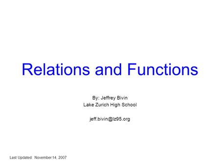 Relations and Functions By: Jeffrey Bivin Lake Zurich High School Last Updated: November 14, 2007.