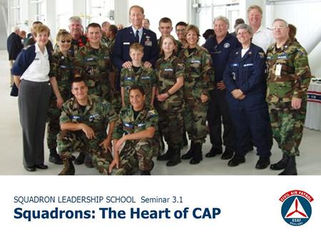 SQUADRON LEADERSHIP SCHOOL Seminar 3.1 Squadrons: The Heart of CAP.