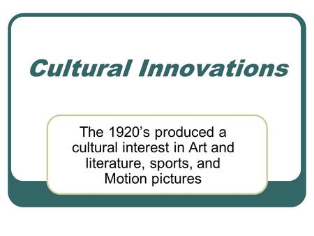 Cultural Innovations The 1920’s produced a cultural interest in Art and literature, sports, and Motion pictures.
