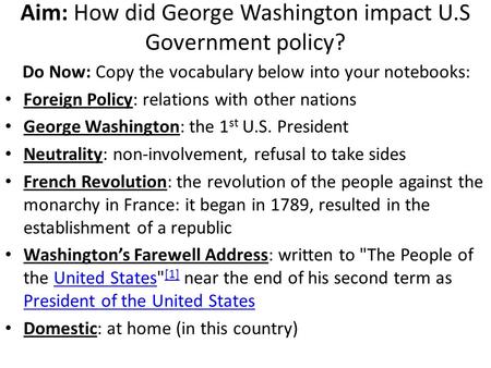Aim: How did George Washington impact U.S Government policy? Do Now: Copy the vocabulary below into your notebooks: Foreign Policy: relations with other.