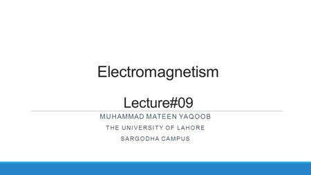 Electromagnetism Lecture#09 MUHAMMAD MATEEN YAQOOB THE UNIVERSITY OF LAHORE SARGODHA CAMPUS.