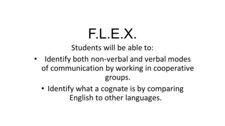 F.L.E.X. Students will be able to: Identify both non-verbal and verbal modes of communication by working in cooperative groups. Identify what a cognate.