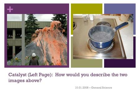 + Catalyst (Left Page): How would you describe the two images above? 10.01.2008 – General Science.