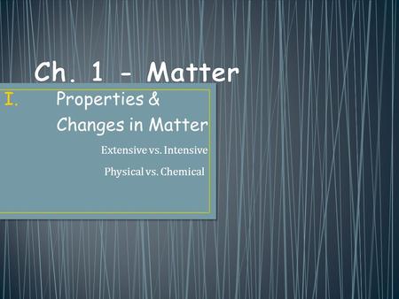 I.Properties & Changes in Matter Extensive vs. Intensive Physical vs. Chemical.