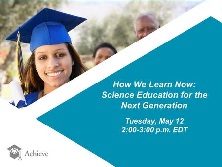 How We Learn Now: Science Education for the Next Generation Tuesday, May 12 2:00-3:00 p.m. EDT.