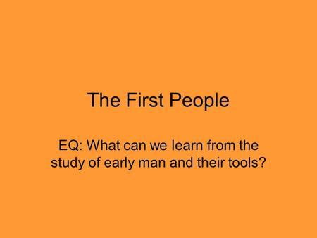 The First People EQ: What can we learn from the study of early man and their tools?