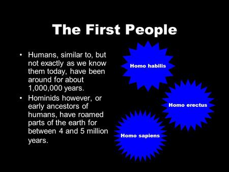 The First People Humans, similar to, but not exactly as we know them today, have been around for about 1,000,000 years. Hominids however, or early ancestors.