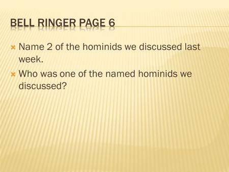  Name 2 of the hominids we discussed last week.  Who was one of the named hominids we discussed?