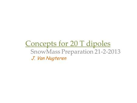 Concepts for 20 T dipoles SnowMass Preparation 21-2-2013 J. Van Nugteren.