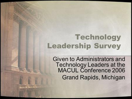 Technology Leadership Survey Given to Administrators and Technology Leaders at the MACUL Conference 2006 Grand Rapids, Michigan.