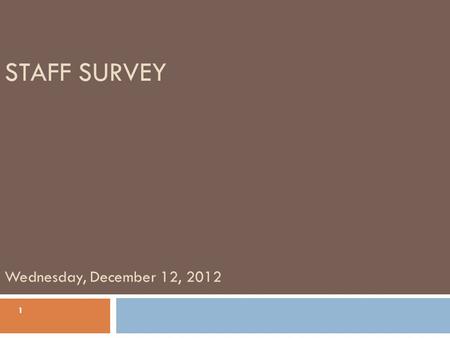 STAFF SURVEY Wednesday, December 12, 2012 1. Agenda  Purpose of staff survey  Findings  Discussion  Next Steps/Action Plan 2.