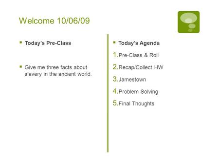 Welcome 10/06/09  Today’s Pre-Class  Give me three facts about slavery in the ancient world.  Today’s Agenda 1. Pre-Class & Roll 2. Recap/Collect HW.