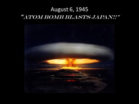 August 6, 1945 “Atom Bomb Blasts Japan!!”
