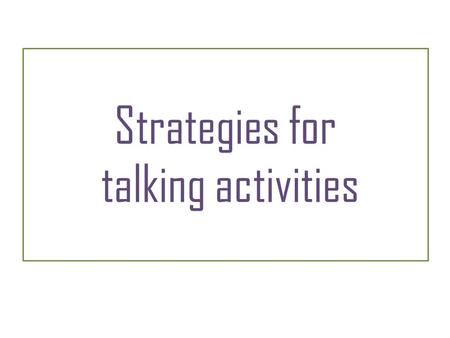 Strategies for talking activities. Strategies – Talking 1 Think about this before you start: Read the instructions carefully so you don’t misunderstand.