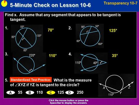 5-Minute Check on Lesson 10-6 Transparency 10-7 Click the mouse button or press the Space Bar to display the answers. Find x. Assume that any segment that.