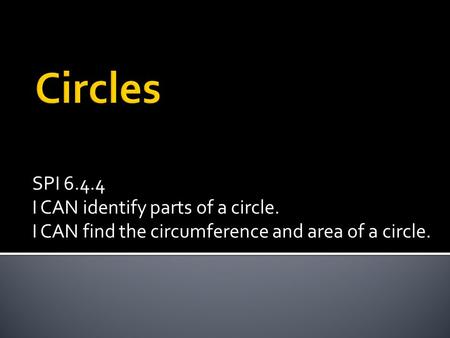 SPI 6.4.4 I CAN identify parts of a circle. I CAN find the circumference and area of a circle.