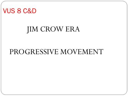 VUS 8 C&D JIM CROW ERA PROGRESSIVE MOVEMENT. Compare the Robber barons using your notes and the board or paper or ipad.