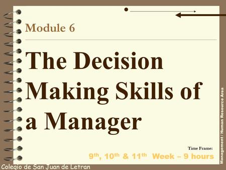 Module 6 The Decision Making Skills of a Manager Colegio de San Juan de Letran Management / Human Resource Area Time Frame: 9 th, 10 th & 11 th Week –
