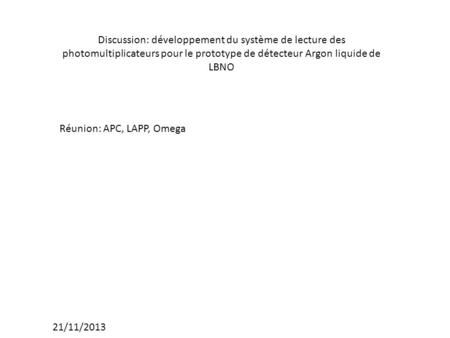 Discussion: développement du système de lecture des photomultiplicateurs pour le prototype de détecteur Argon liquide de LBNO 21/11/2013 Réunion: APC,