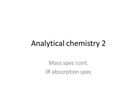 Analytical chemistry 2 Mass spec cont. IR absorption spec.