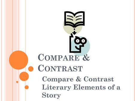 C OMPARE & C ONTRAST Compare & Contrast Literary Elements of a Story.