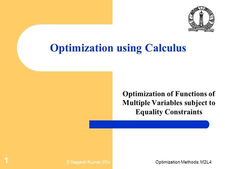 D Nagesh Kumar, IIScOptimization Methods: M2L4 1 Optimization using Calculus Optimization of Functions of Multiple Variables subject to Equality Constraints.