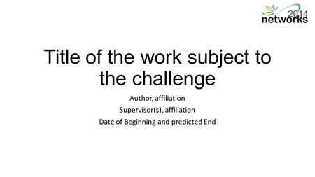 Title of the work subject to the challenge Author, affiliation Supervisor(s), affiliation Date of Beginning and predicted End.