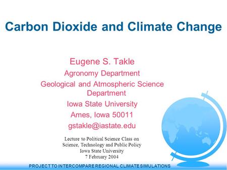 PROJECT TO INTERCOMPARE REGIONAL CLIMATE SIMULATIONS Carbon Dioxide and Climate Change Eugene S. Takle Agronomy Department Geological and Atmospheric Science.