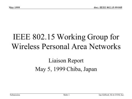 Doc.: IEEE 802.15-99/005 Submission May 1999 Ian Gifford, M/A-COM, Inc.Slide 1 IEEE 802.15 Working Group for Wireless Personal Area Networks Liaison Report.