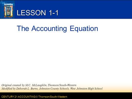 CENTURY 21 ACCOUNTING © Thomson/South-Western LESSON 1-1 The Accounting Equation Original created by M.C. McLaughlin, Thomson/South-Western Modified by.