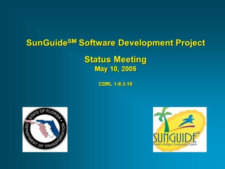 SunGuide SM Software Development Project Status Meeting May 10, 2005 CDRL 1-8.3.18.