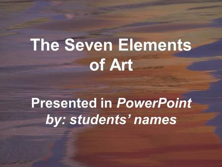 The Seven Elements of Art Presented in PowerPoint by: students’ names.
