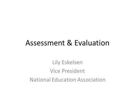 Assessment & Evaluation Lily Eskelsen Vice President National Education Association.