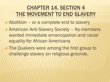  Abolition – or a complete end to slavery  American Anti-Slavery Society – Its members wanted immediate emancipation and racial equality for African.