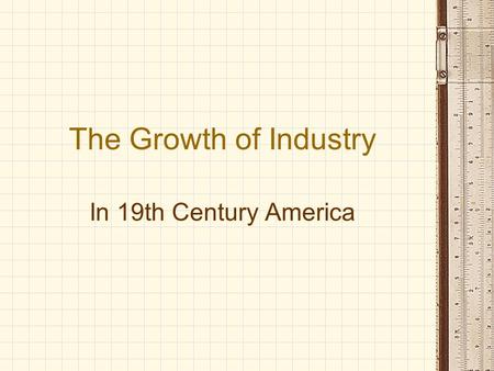 The Growth of Industry In 19th Century America New Inventions High Pressure Steam Engine - Oliver Evans (1800) Mechanical Reaper - Cyrus McCormick (1831)