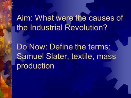 Aim: What were the causes of the Industrial Revolution? Do Now: Define the terms: Samuel Slater, textile, mass production.