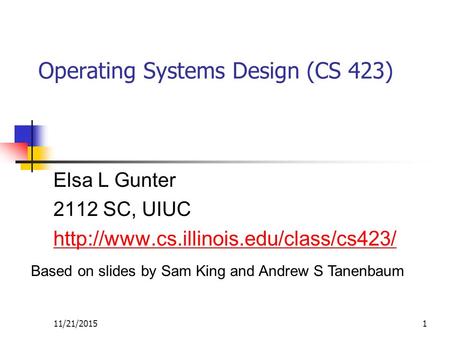 11/21/20151 Operating Systems Design (CS 423) Elsa L Gunter 2112 SC, UIUC  Based on slides by Sam King and Andrew.