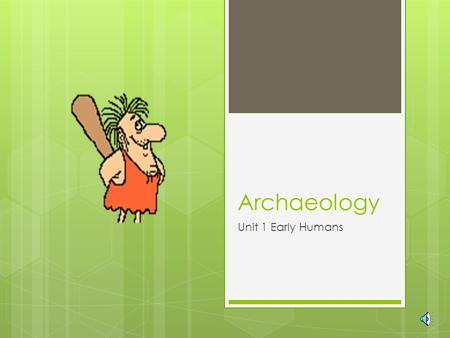 Archaeology Unit 1 Early Humans Archaeology The study of human activity in the past through the analysis of artifacts, landforms, climates, and cultures.