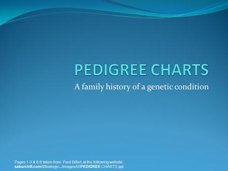 A family history of a genetic condition Pages 1-3 & 6-9 taken from Paul Billiet at the following website: saburchill.com/IBbiology/.../images/05PEDIGREE.