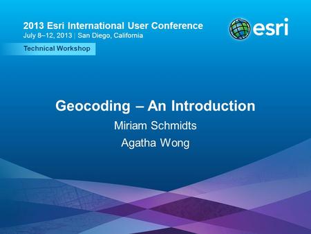 Esri UC2013. Technical Workshop. Technical Workshop 2013 Esri International User Conference July 8–12, 2013 | San Diego, California Geocoding – An Introduction.
