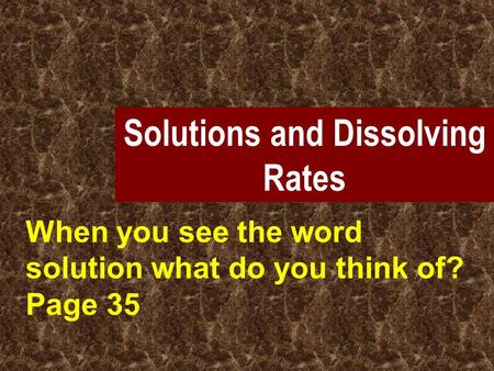Solutions and Dissolving Rates When you see the word solution what do you think of? Page 35.
