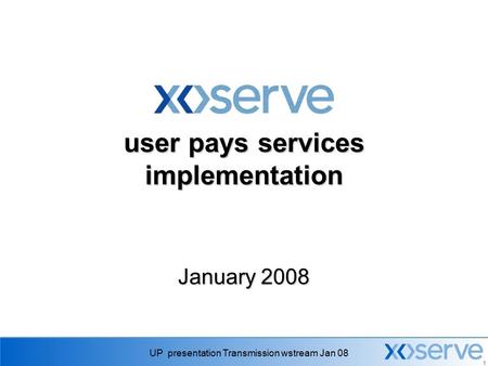 UP presentation Transmission wstream Jan 08 1 user pays services implementation January 2008.
