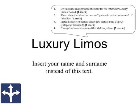 Luxury Limos Insert your name and surname instead of this text. 1.On this slide change the font colour for the tittle text “Luxury Limos” to red. [1 mark]